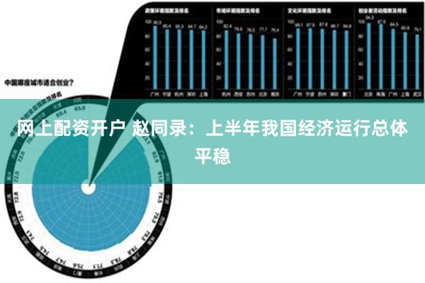 网上配资开户 赵同录：上半年我国经济运行总体平稳