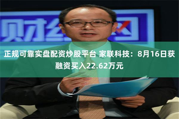 正规可靠实盘配资炒股平台 家联科技：8月16日获融资买入22.62万元