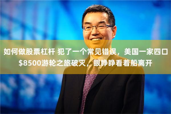 如何做股票杠杆 犯了一个常见错误，美国一家四口$8500游轮之旅破灭，眼睁睁看着船离开