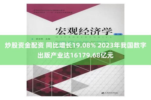 炒股资金配资 同比增长19.08% 2023年我国数字出版产业达16179.68亿元