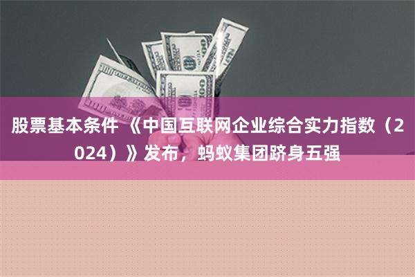 股票基本条件 《中国互联网企业综合实力指数（2024）》发布，蚂蚁集团跻身五强