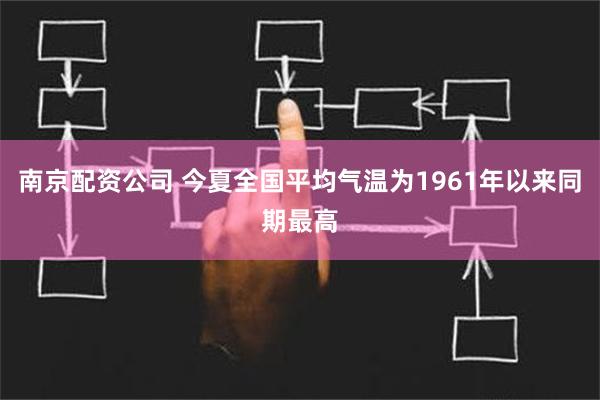 南京配资公司 今夏全国平均气温为1961年以来同期最高