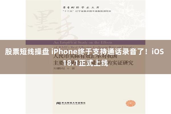 股票短线操盘 iPhone终于支持通话录音了！iOS 18.1正式上线