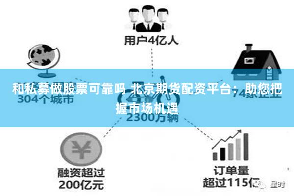 和私募做股票可靠吗 北京期货配资平台：助您把握市场机遇