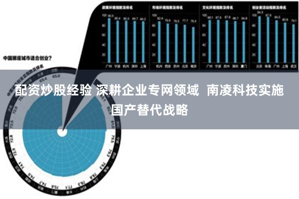 配资炒股经验 深耕企业专网领域  南凌科技实施国产替代战略