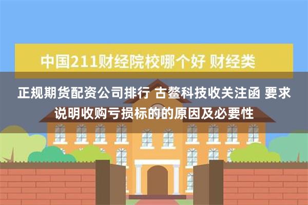 正规期货配资公司排行 古鳌科技收关注函 要求说明收购亏损标的的原因及必要性