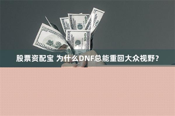 股票资配宝 为什么DNF总能重回大众视野？