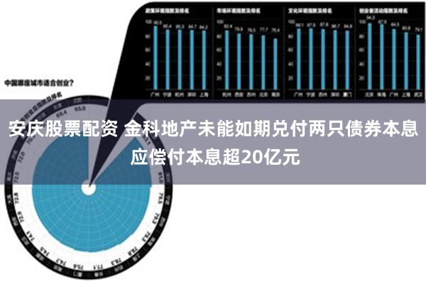 安庆股票配资 金科地产未能如期兑付两只债券本息 应偿付本息超20亿元