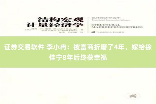 证券交易软件 李小冉：被富商折磨了4年，嫁给徐佳宁8年后终获幸福