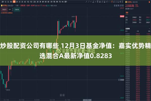 炒股配资公司有哪些 12月3日基金净值：嘉实优势精选混合A最新净值0.8283