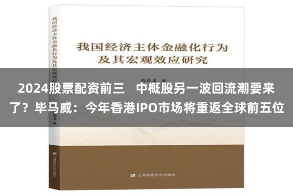 2024股票配资前三   中概股另一波回流潮要来了？毕马威：今年香港IPO市场将重返全球前五位