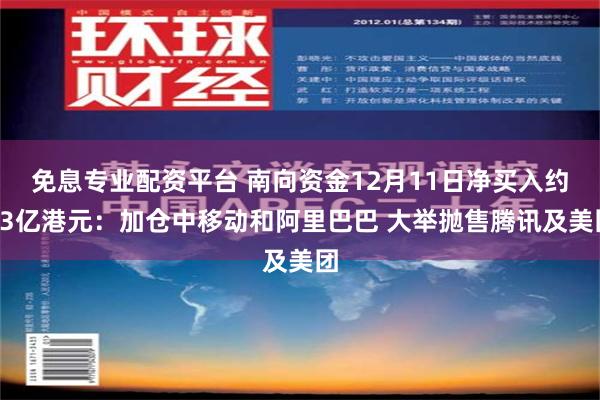 免息专业配资平台 南向资金12月11日净买入约73亿港元：加仓中移动和阿里巴巴 大举抛售腾讯及美团