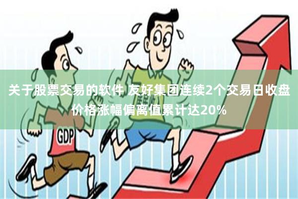 关于股票交易的软件 友好集团连续2个交易日收盘价格涨幅偏离值累计达20%