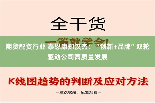 期货配资行业 泰恩康郑汉杰：“创新+品牌”双轮驱动公司高质量发展