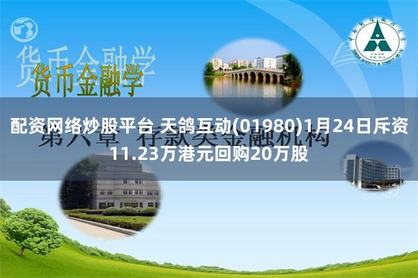 配资网络炒股平台 天鸽互动(01980)1月24日斥资11.23万港元回购20万股